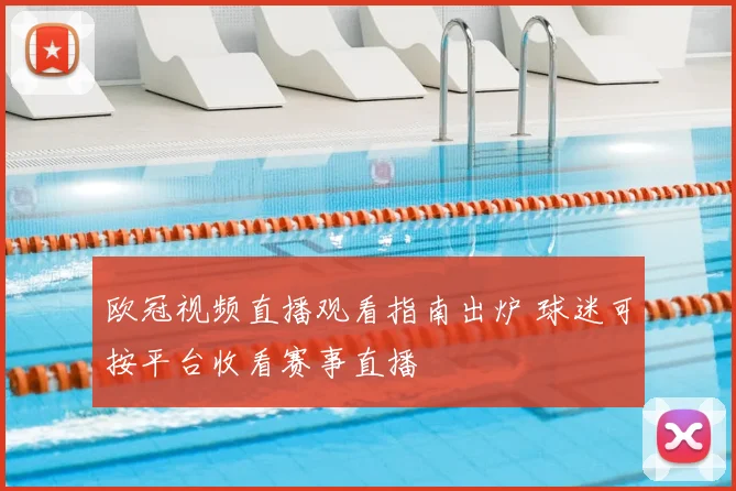 欧冠视频直播观看指南出炉 球迷可按平台收看赛事直播