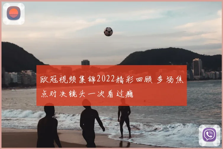 欧冠视频集锦2022精彩回顾 多场焦点对决镜头一次看过瘾