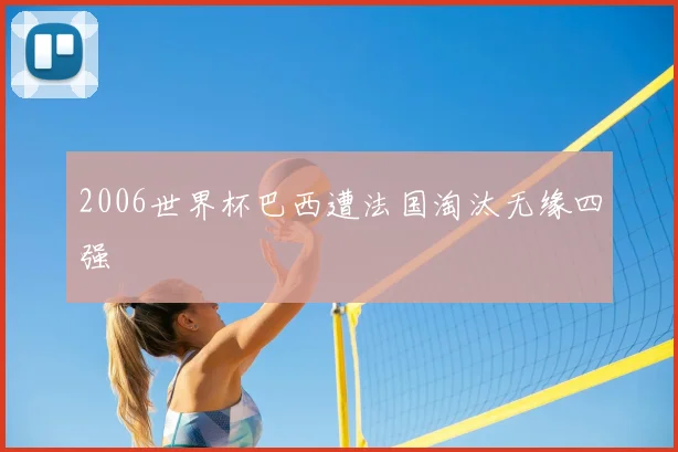2006世界杯巴西遭法国淘汰无缘四强