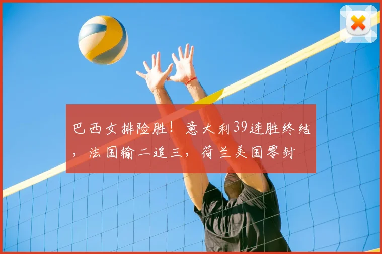 巴西女排险胜！意大利39连胜终结，法国输二追三，荷兰美国零封