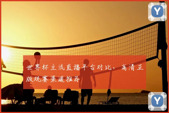 世界杯主流直播平台对比,高清正版观赛渠道推荐